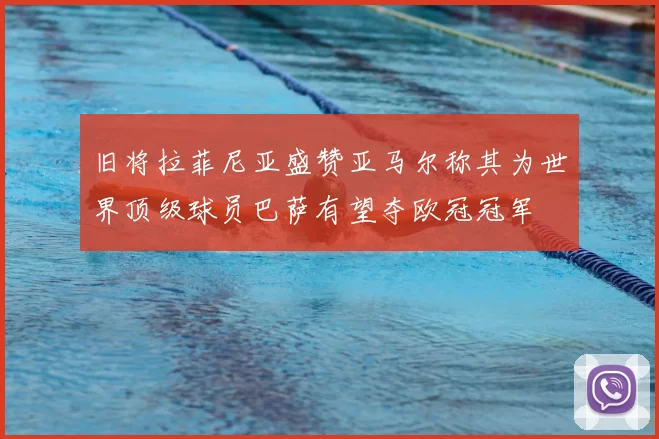 旧将拉菲尼亚盛赞亚马尔称其为世界顶级球员巴萨有望夺欧冠冠军