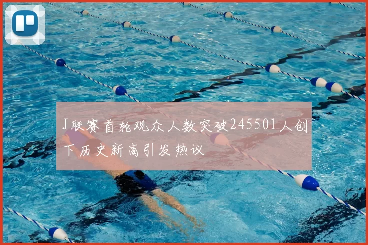 J联赛首轮观众人数突破245501人创下历史新高引发热议