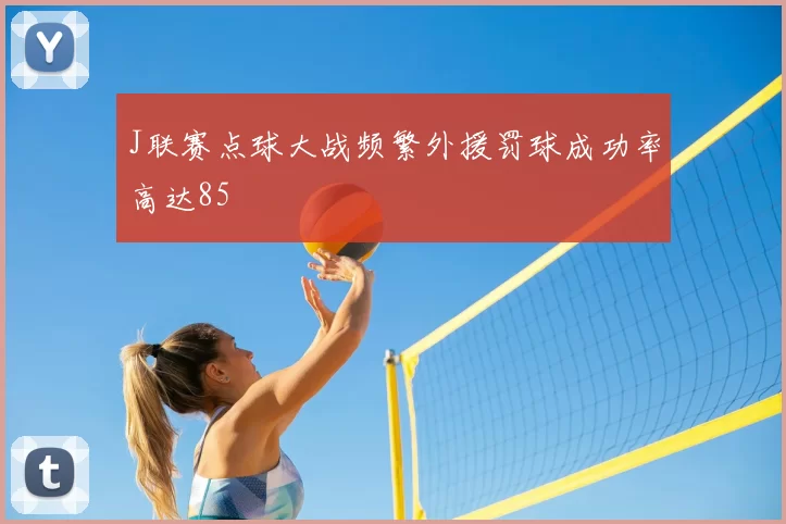 J联赛点球大战频繁外援罚球成功率高达85