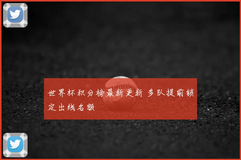 世界杯积分榜最新更新 多队提前锁定出线名额