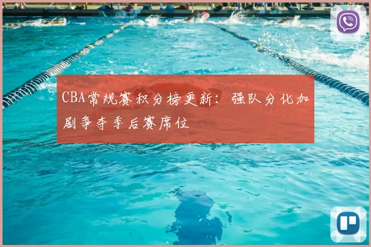 CBA常规赛积分榜更新:强队分化加剧争夺季后赛席位