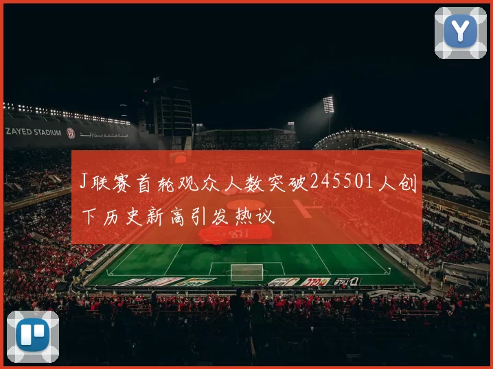 J联赛首轮观众人数突破245501人创下历史新高引发热议