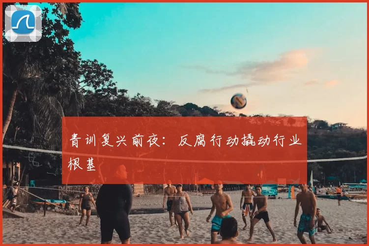 青训复兴前夜:反腐行动撬动行业根基