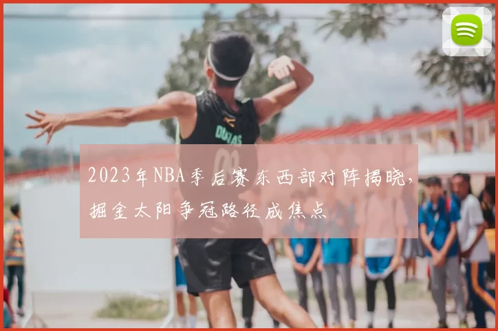2023年NBA季后赛东西部对阵揭晓,掘金太阳争冠路径成焦点