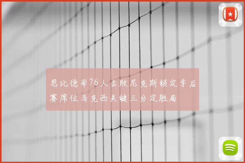 恩比德率76人击败尼克斯锁定季后赛席位马克西关键三分定胜局