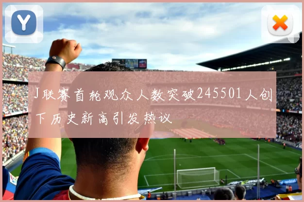 J联赛首轮观众人数突破245501人创下历史新高引发热议