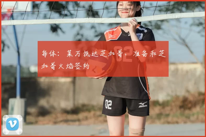 每体：莱万抵达芝加哥，准备和芝加哥火焰签约