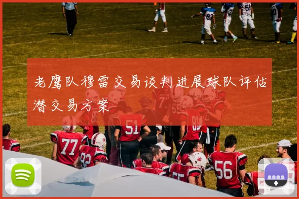 老鹰队穆雷交易谈判进展球队评估潜交易方案