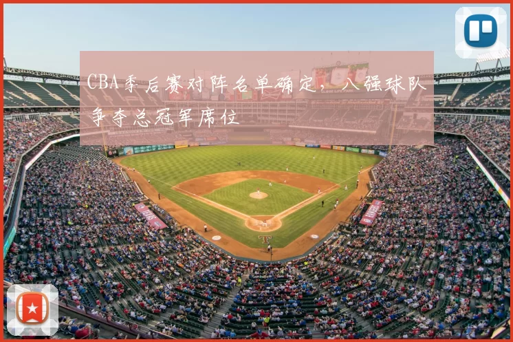 CBA季后赛对阵名单确定，八强球队争夺总冠军席位