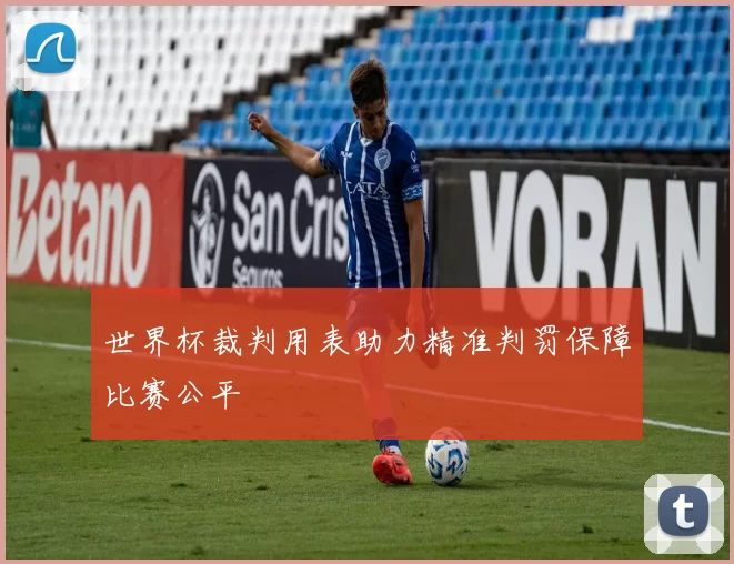 世界杯裁判用表助力精准判罚保障比赛公平