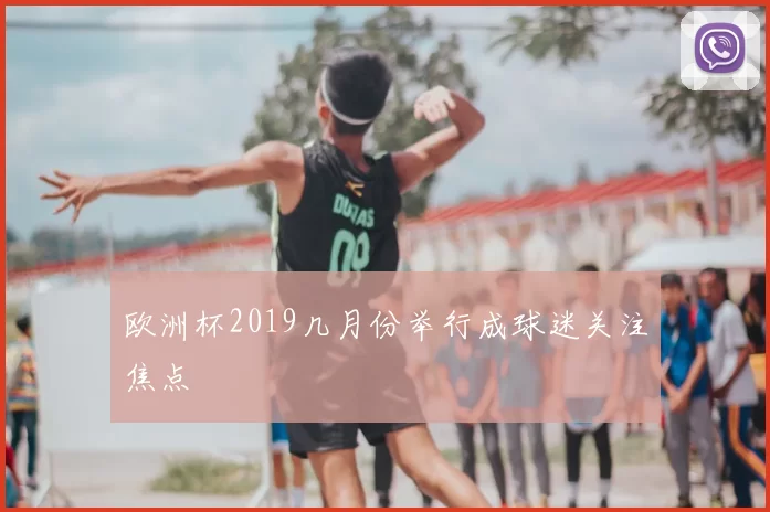 欧洲杯2019几月份举行成球迷关注焦点