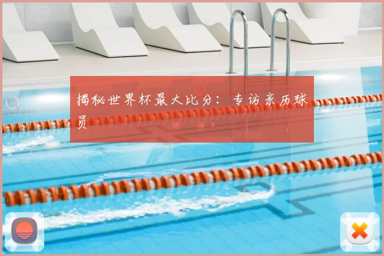 揭秘世界杯最大比分:专访亲历球员