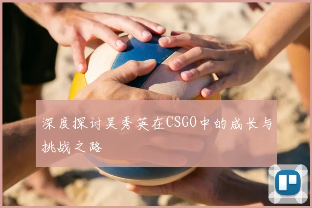 深度探讨吴秀英在CSGO中的成长与挑战之路