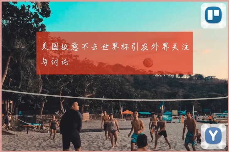 美国故意不去世界杯引发外界关注与讨论
