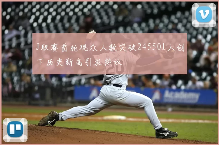 J联赛首轮观众人数突破245501人创下历史新高引发热议