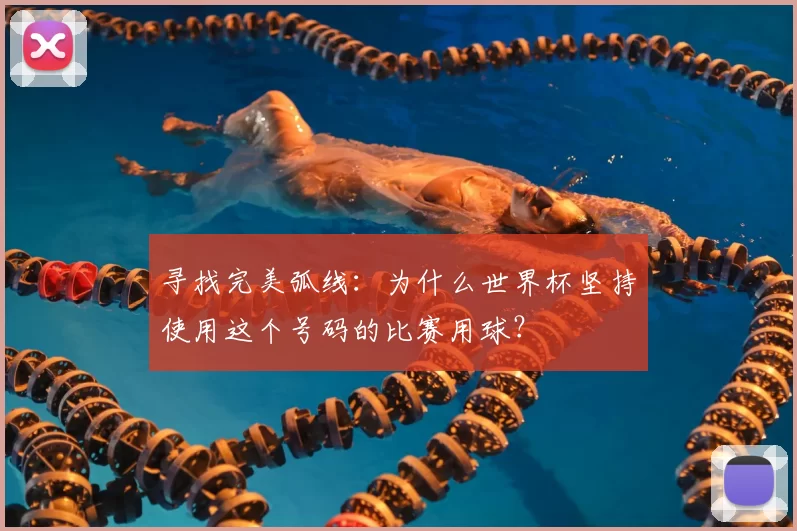 寻找完美弧线:为什么世界杯坚持使用这个号码的比赛用球?