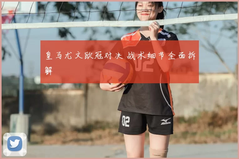 皇马尤文欧冠对决 战术细节全面拆解