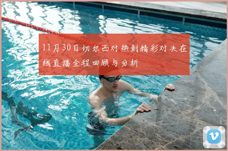 11月30日切尔西对热刺精彩对决在线直播全程回顾与分析