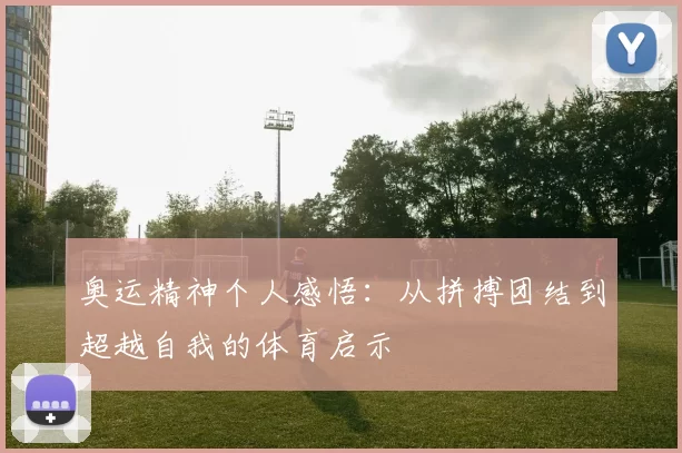 奥运精神个人感悟:从拼搏团结到超越自我的体育启示