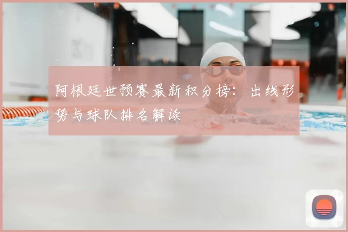 阿根廷世预赛最新积分榜:出线形势与球队排名解读