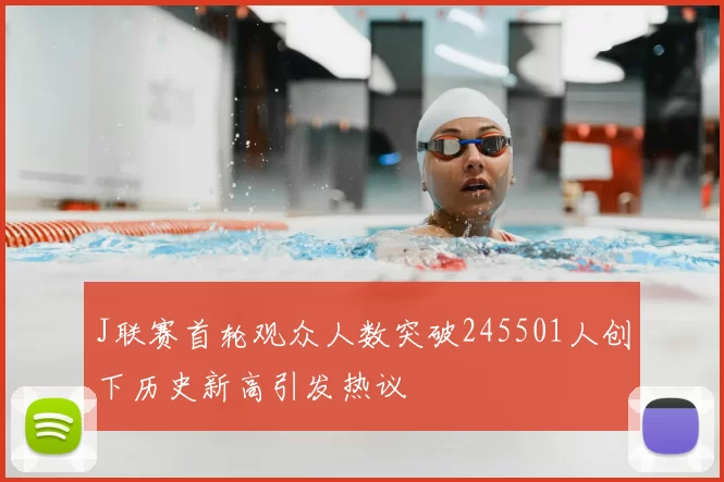 J联赛首轮观众人数突破245501人创下历史新高引发热议