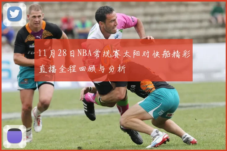 11月28日NBA常规赛太阳对快船精彩直播全程回顾与分析