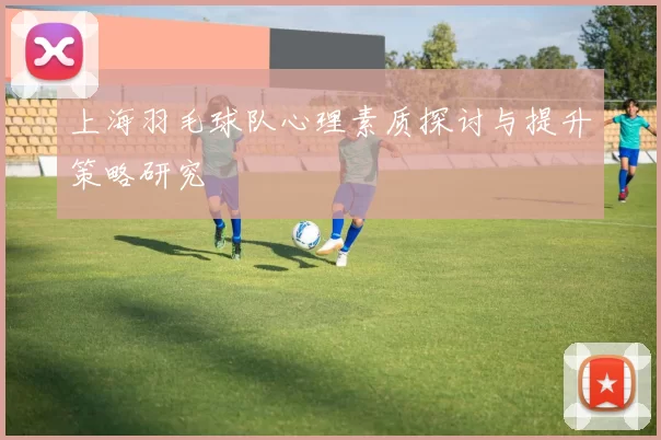 上海羽毛球队心理素质探讨与提升策略研究
