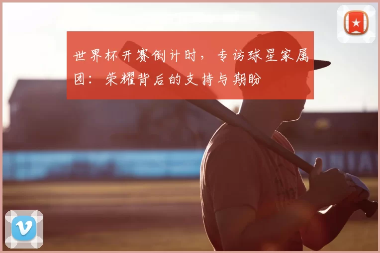 世界杯开赛倒计时，专访球星家属团：荣耀背后的支持与期盼