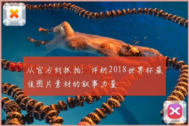 从官方到抓拍:评析2018世界杯最佳图片素材的叙事力量