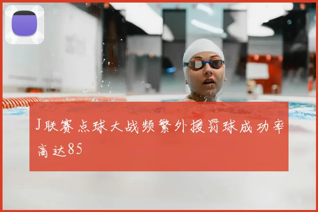 J联赛点球大战频繁外援罚球成功率高达85