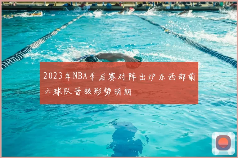 2023年NBA季后赛对阵出炉东西部前六球队晋级形势明朗