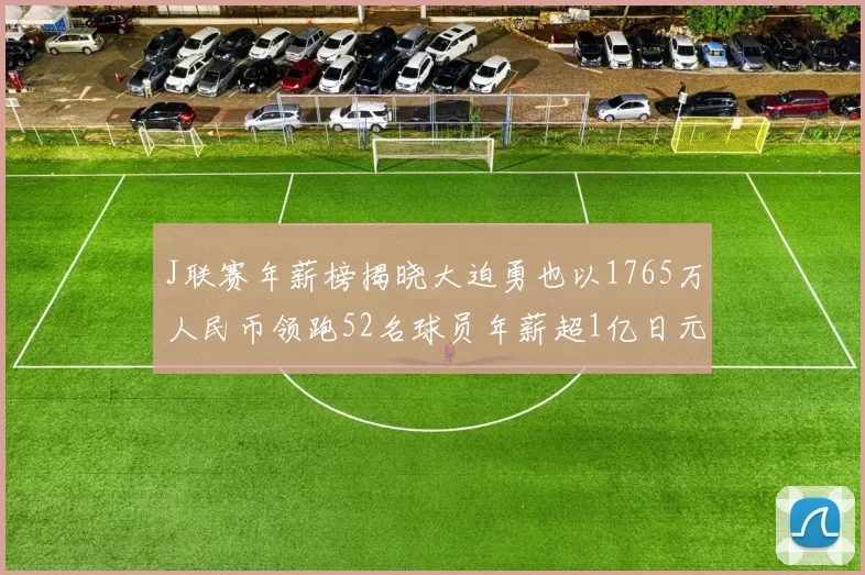 J联赛年薪榜揭晓大迫勇也以1765万人民币领跑52名球员年薪超1亿日元