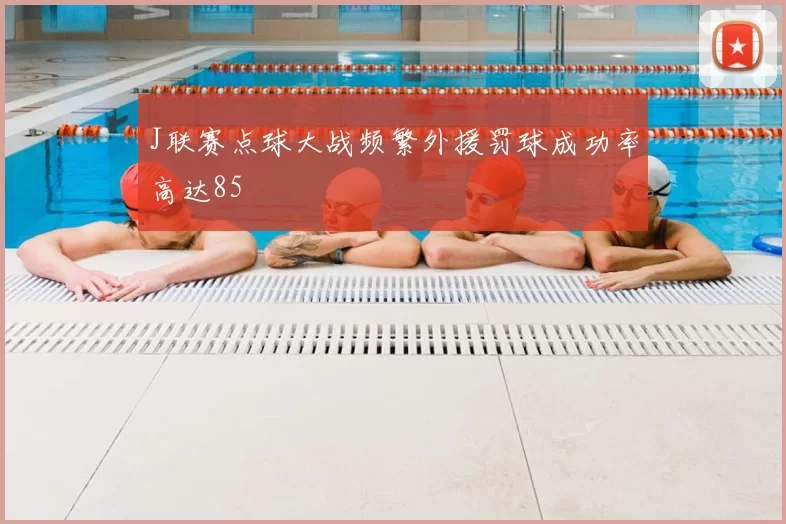 J联赛点球大战频繁外援罚球成功率高达85