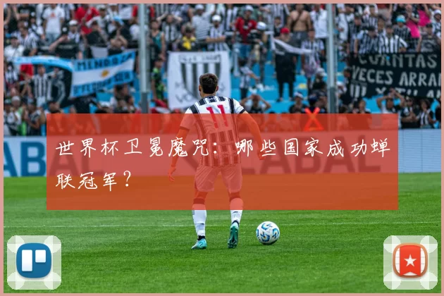 世界杯卫冕魔咒:哪些国家成功蝉联冠军?