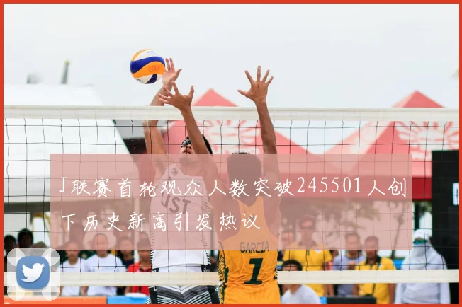 J联赛首轮观众人数突破245501人创下历史新高引发热议