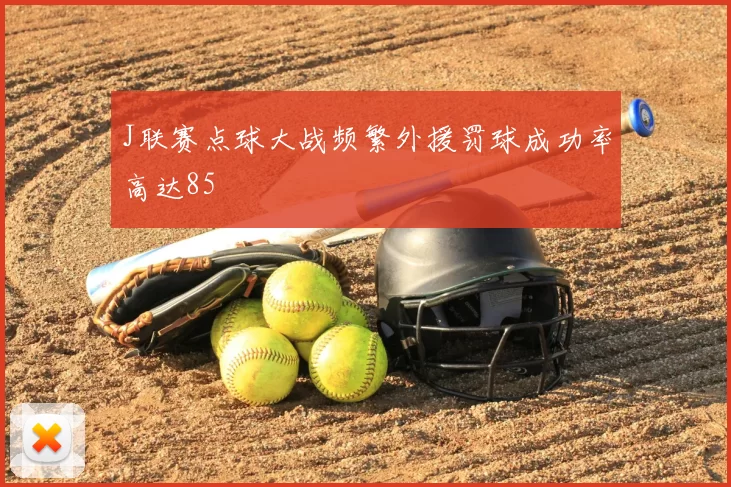 J联赛点球大战频繁外援罚球成功率高达85