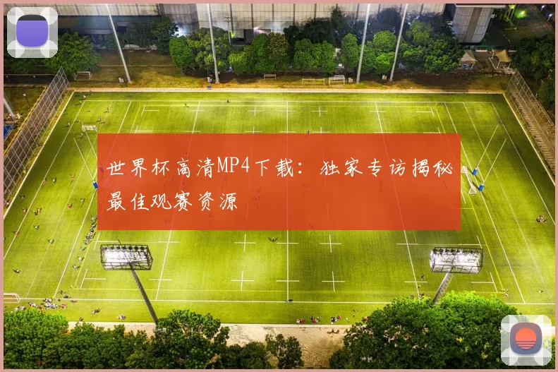 世界杯高清MP4下载:独家专访揭秘最佳观赛资源