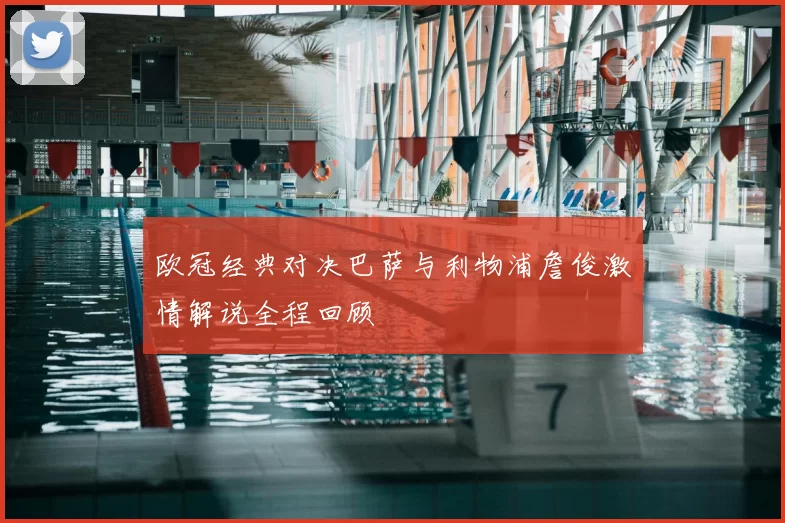 欧冠经典对决巴萨与利物浦詹俊激情解说全程回顾