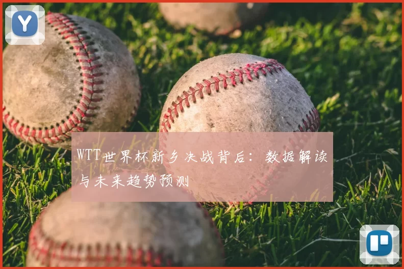 WTT世界杯新乡决战背后:数据解读与未来趋势预测