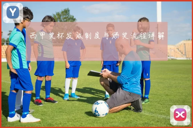 西甲奖杯发放制度与颁奖流程详解