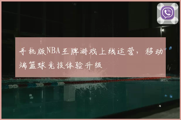 手机版NBA王牌游戏上线运营,移动端篮球竞技体验升级