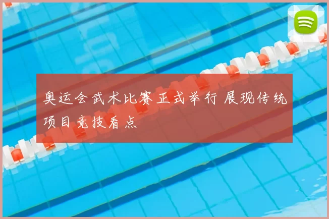 奥运会武术比赛正式举行 展现传统项目竞技看点
