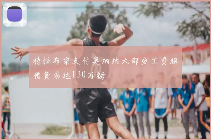 特拉布宗支付奥纳纳大部分工资租借费或达130万镑