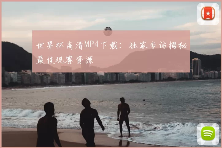 世界杯高清MP4下载:独家专访揭秘最佳观赛资源