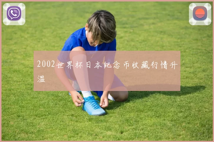 2002世界杯日本纪念币收藏行情升温