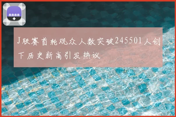J联赛首轮观众人数突破245501人创下历史新高引发热议