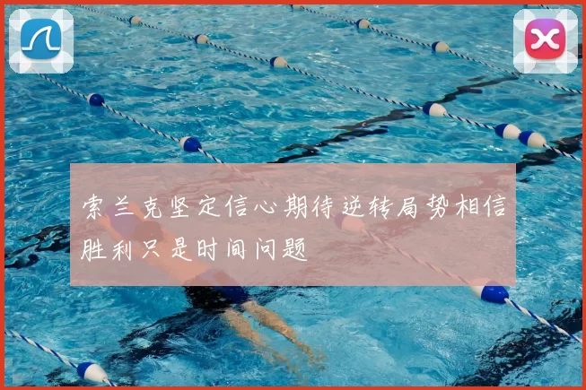 索兰克坚定信心期待逆转局势相信胜利只是时间问题