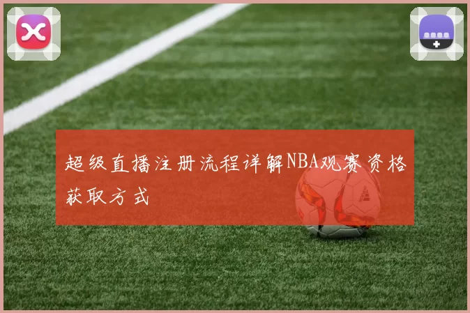 超级直播注册流程详解NBA观赛资格获取方式