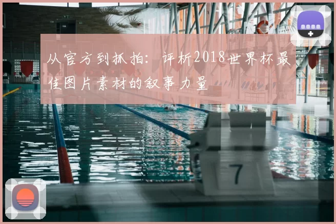 从官方到抓拍：评析2018世界杯最佳图片素材的叙事力量