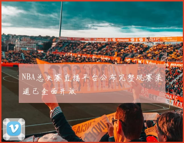 NBA总决赛直播平台公布完整观赛渠道已全面开放